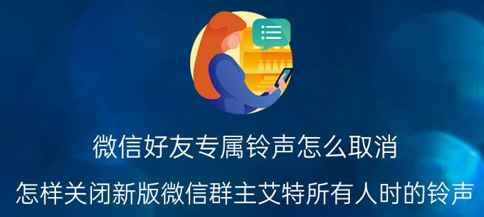 微信好友专属铃声怎么取消 怎样关闭新版微信群主艾特所有人时的铃声？